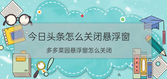 今日头条怎么关闭悬浮窗 多多菜园悬浮窗怎么关闭？